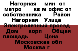 Нагорная, 5 мин. от метро - 16 кв.м.офис от собственника!!! › Район ­ Нагорная › Улица ­ Электролитный проезд › Дом ­ 1,корп.2 › Общая площадь ­ 16 › Цена ­ 8 000 - Московская обл., Москва г. Недвижимость » Помещения аренда   . Московская обл.